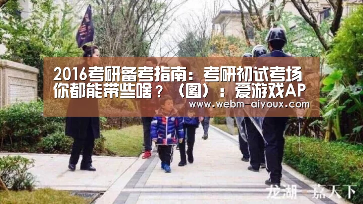 2016考研备考指南:考研初试考场你都能带些啥?(图):爱游戏APP(图1) 爱游戏全站