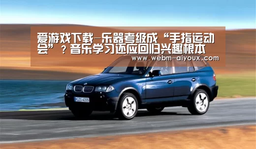 爱游戏下载-乐器考级成“手指运动会”?音乐学习还应回归兴趣根本(图2) 爱游戏入口