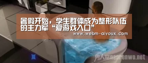 暑假开始,学生群体成为整形队伍的主力军“爱游戏入口”(图4) 爱游戏平台