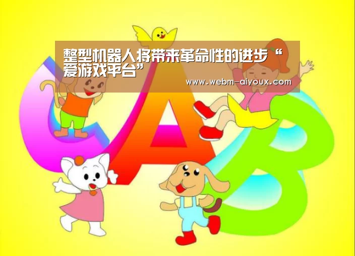 整型机器人将带来革命性的进步“爱游戏平台”(图2) 爱游戏全站